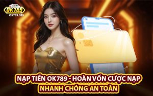 Nạp Tiền OK789 - Hoàn Vốn Cược Nạp Nhanh Chóng An Toàn