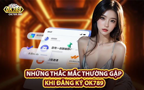 Những Thắc Mắc Thường Gặp Khi Đăng Ký OK789