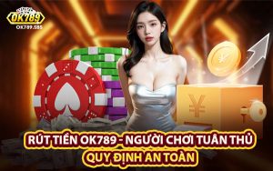 Rút Tiền OK789 - Người Chơi Tuân Thủ Quy Định An Toàn