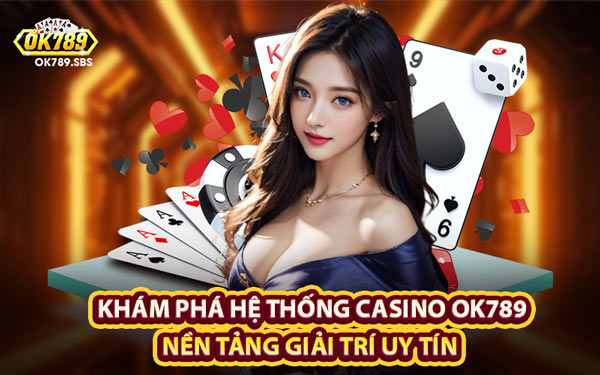 Khám Phá Hệ Thống Casino OK789 – Nền Tảng Giải Trí Uy Tín 