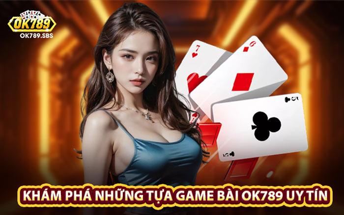 Khám Phá Những Tựa Game Bài OK789 Uy Tín