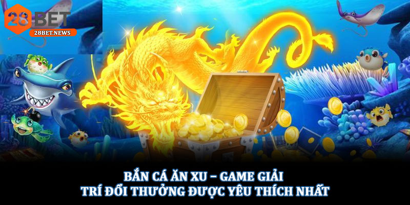 Bắn cá ăn xu – Game giải trí đổi thưởng được yêu thích nhất