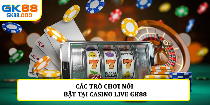 Các trò chơi nổi bật tại casino live GK88