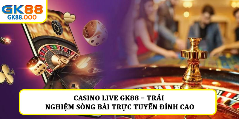 Casino live GK88 – Trải nghiệm sòng bài trực tuyến đỉnh cao