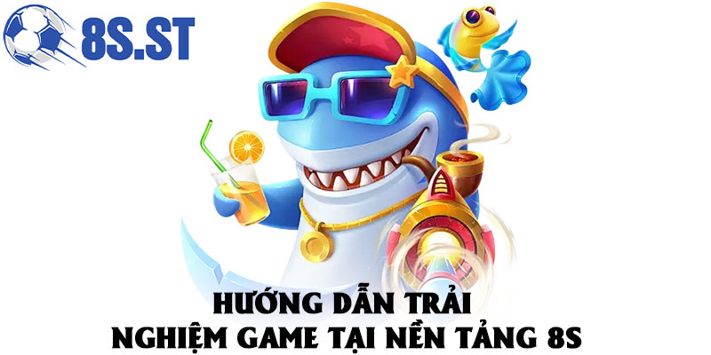 Hướng dẫn trải nghiệm game tại nền tảng 8S