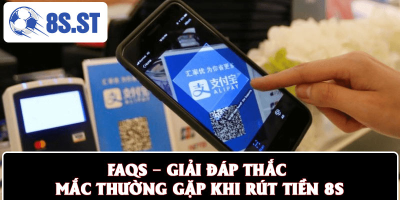 FAQs – Giải đáp thắc mắc thường gặp khi rút tiền 8S