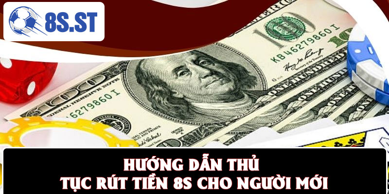 Hướng dẫn thủ tục rút tiền 8S cho người mới
