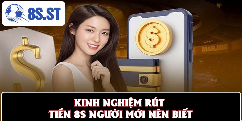 Kinh nghiệm rút tiền 8S người mới nên biết