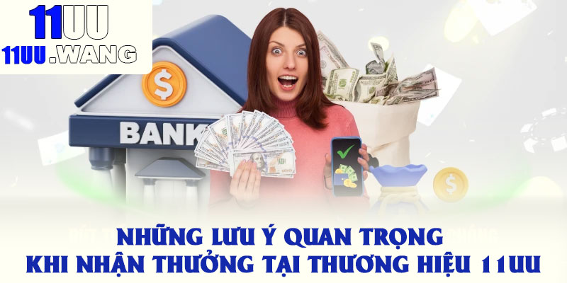 Những lưu ý quan trọng khi nhận thưởng tại thương hiệu 11uu