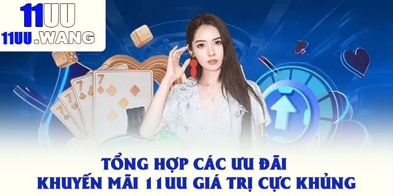 Tổng hợp các ưu đãi khuyến mãi 11uu giá trị cực khủng
