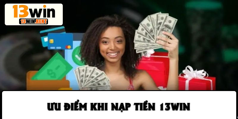 Ưu điểm khi nạp tiền 13win